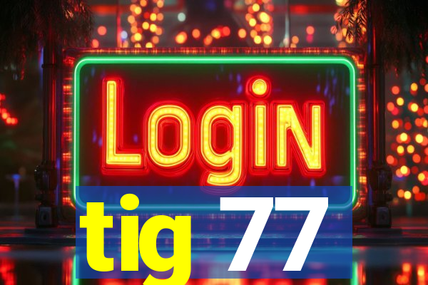 tig 77